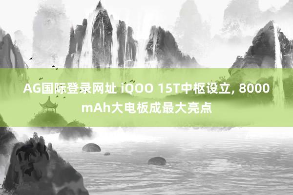AG国际登录网址 iQOO 15T中枢设立， 8000mAh大电板成最大亮点