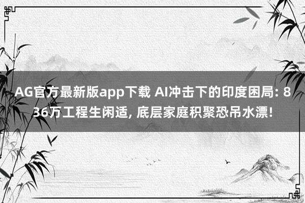 AG官方最新版app下载 AI冲击下的印度困局: 836万工程生闲适， 底层家庭积聚恐吊水漂!