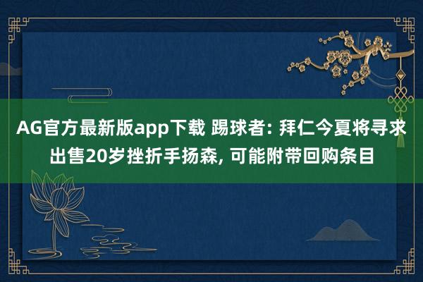 AG官方最新版app下载 踢球者: 拜仁今夏将寻求出售20岁挫折手扬森， 可能附带回购条目