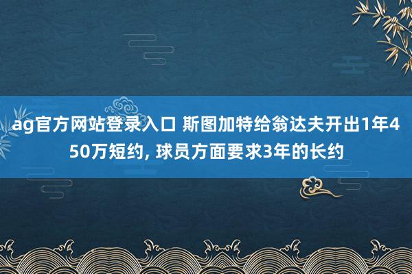 ag官方网站登录入口 斯图加特给翁达夫开出1年450万短约， 球员方面要求3年的长约