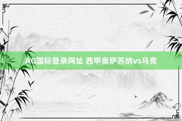 AG国际登录网址 西甲奥萨苏纳vs马竞