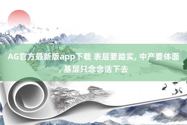 AG官方最新版app下载 表层要踏实， 中产要体面， 基层只念念活下去