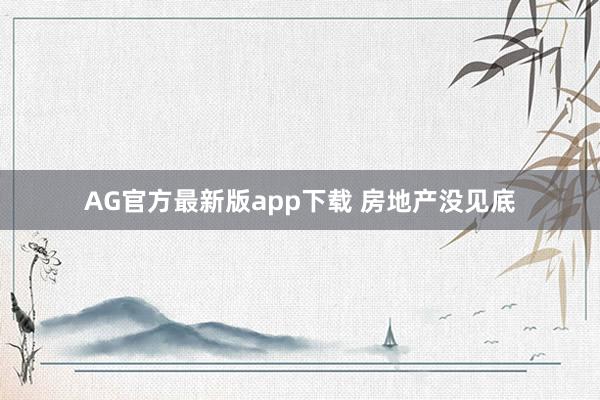 AG官方最新版app下载 房地产没见底
