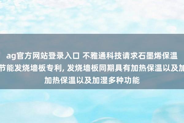 ag官方网站登录入口 不雅通科技请求石墨烯保温层感应数字节能发烧墙板专利， 发烧墙板同期具有加热保温以及加湿多种功能