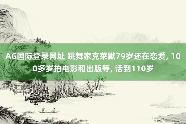 AG国际登录网址 跳舞家克莱默79岁还在恋爱， 100多岁拍电影和出版等， 活到110岁