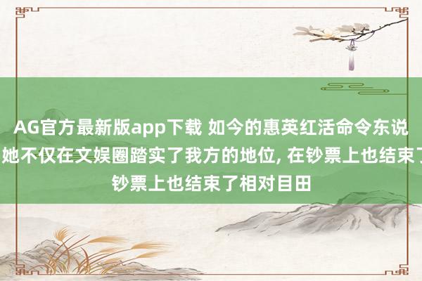 AG官方最新版app下载 如今的惠英红活命令东说念主欷歔， 她不仅在文娱圈踏实了我方的地位， 在钞票上也结束了相对目田