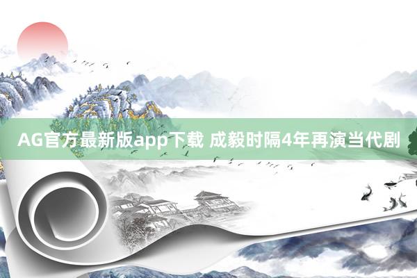 AG官方最新版app下载 成毅时隔4年再演当代剧