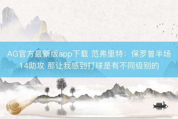 AG官方最新版app下载 范弗里特：保罗曾半场14助攻 那让我感到打球是有不同级别的