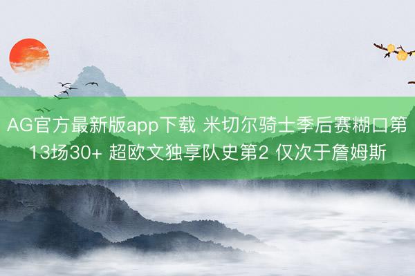 AG官方最新版app下载 米切尔骑士季后赛糊口第13场30+ 超欧文独享队史第2 仅次于詹姆斯