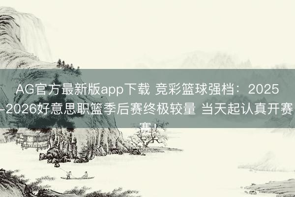 AG官方最新版app下载 竞彩篮球强档：2025-2026好意思职篮季后赛终极较量 当天起认真开赛！