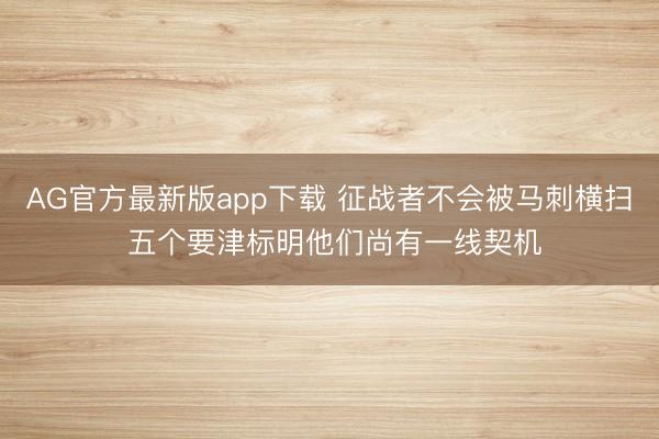 AG官方最新版app下载 征战者不会被马刺横扫 五个要津标明他们尚有一线契机