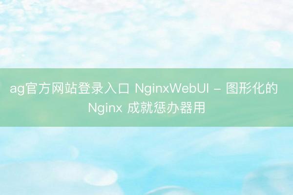 ag官方网站登录入口 NginxWebUI - 图形化的 Nginx 成就惩办器用