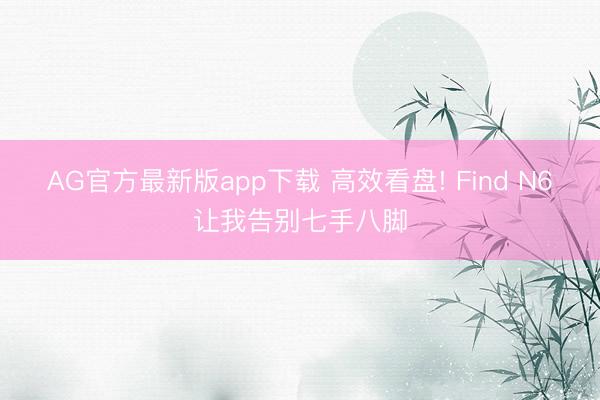 AG官方最新版app下载 高效看盘! Find N6让我告别七手八脚