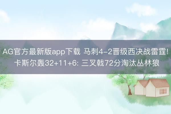 AG官方最新版app下载 马刺4-2晋级西决战雷霆! 卡斯尔轰32+11+6: 三叉戟72分淘汰丛林狼