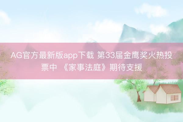 AG官方最新版app下载 第33届金鹰奖火热投票中 《家事法庭》期待支援