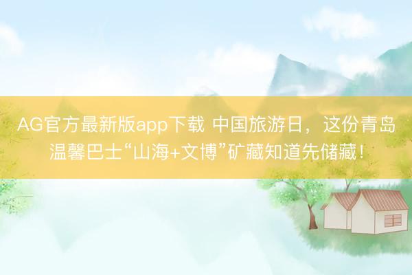 AG官方最新版app下载 中国旅游日，这份青岛温馨巴士“山海+文博”矿藏知道先储藏！