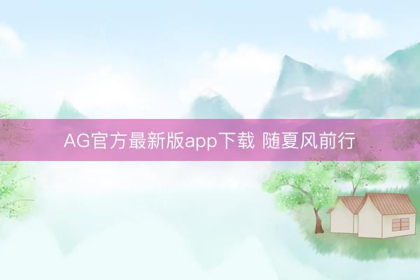 AG官方最新版app下载 随夏风前行