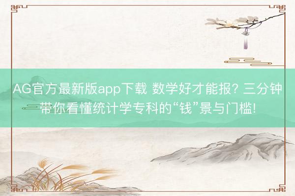 AG官方最新版app下载 数学好才能报? 三分钟带你看懂统计学专科的“钱”景与门槛!