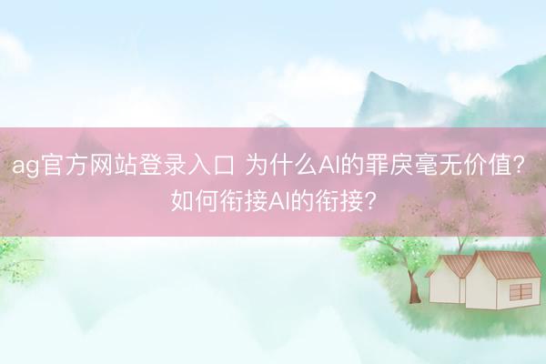 ag官方网站登录入口 为什么AI的罪戾毫无价值? 如何衔接AI的衔接?