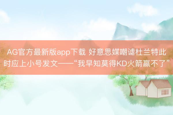 AG官方最新版app下载 好意思媒嘲谑杜兰特此时应上小号发文——“我早知莫得KD火箭赢不了”