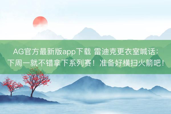 AG官方最新版app下载 雷迪克更衣室喊话：下周一就不错拿下系列赛！准备好横扫火箭吧！