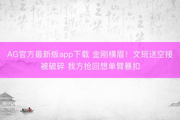 AG官方最新版app下载 金刚横眉！文班送空接被破碎 我方抢回想单臂暴扣