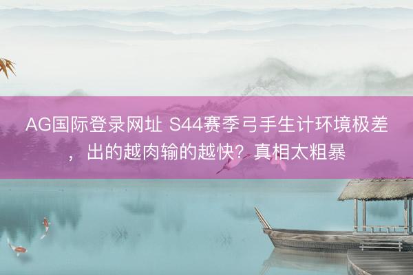 AG国际登录网址 S44赛季弓手生计环境极差，出的越肉输的越快？真相太粗暴