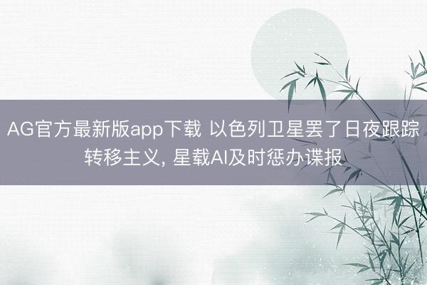 AG官方最新版app下载 以色列卫星罢了日夜跟踪转移主义， 星载AI及时惩办谍报