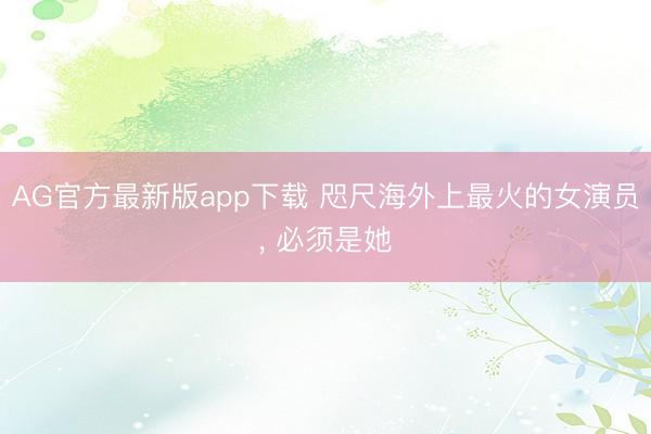 AG官方最新版app下载 咫尺海外上最火的女演员， 必须是她