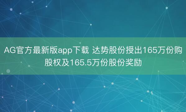 AG官方最新版app下载 达势股份授出165万份购股权及165.5万份股份奖励