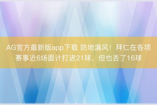 AG官方最新版app下载 防地漏风！拜仁在各项赛事近6场面计打进21球，但也丢了16球