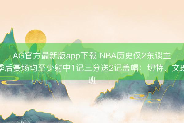 AG官方最新版app下载 NBA历史仅2东谈主季后赛场均至少射中1记三分送2记盖帽：切特、文班