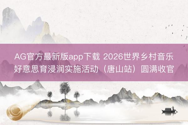 AG官方最新版app下载 2026世界乡村音乐好意思育浸润实施活动（唐山站）圆满收官