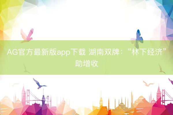 AG官方最新版app下载 湖南双牌：“林下经济”助增收