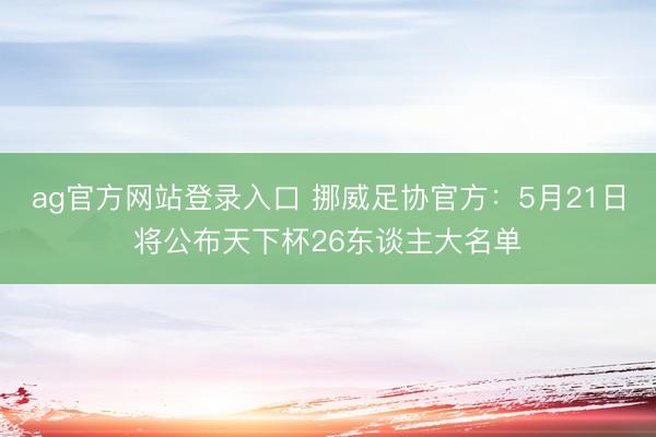 ag官方网站登录入口 挪威足协官方：5月21日将公布天下杯26东谈主大名单