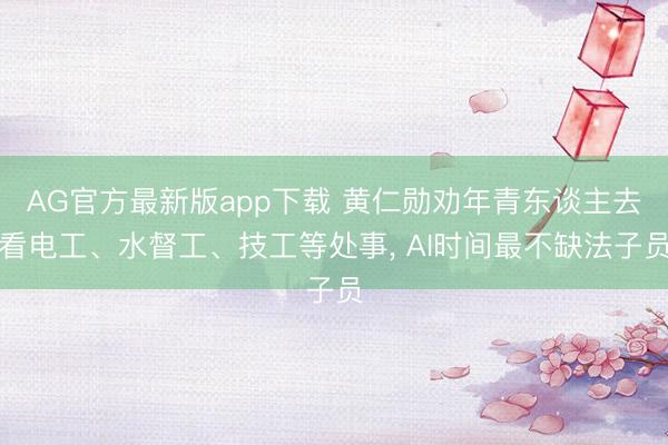 AG官方最新版app下载 黄仁勋劝年青东谈主去看电工、水督工、技工等处事， AI时间最不缺法子员