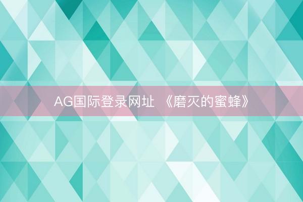 AG国际登录网址 《磨灭的蜜蜂》