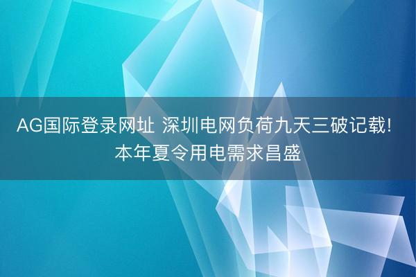 AG国际登录网址 深圳电网负荷九天三破记载! 本年夏令用电需求昌盛