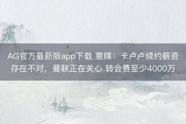 AG官方最新版app下载 意媒：卡卢卢续约薪资存在不对，曼联正在关心 转会费至少4000万