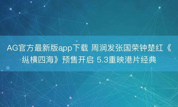 AG官方最新版app下载 周润发张国荣钟楚红《纵横四海》预售开启 5.3重映港片经典