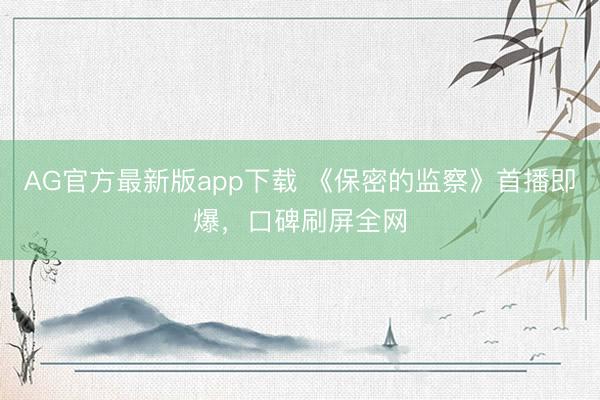 AG官方最新版app下载 《保密的监察》首播即爆，口碑刷屏全网