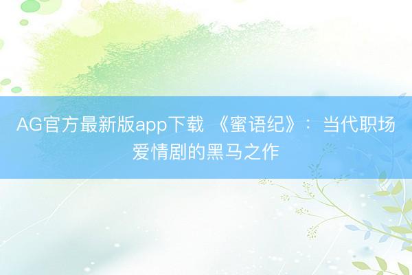AG官方最新版app下载 《蜜语纪》：当代职场爱情剧的黑马之作
