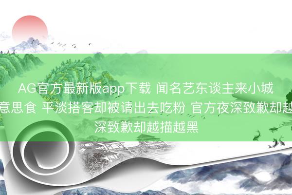 AG官方最新版app下载 闻名艺东谈主来小城引申好意思食 平淡搭客却被请出去吃粉 官方夜深致歉却越描越黑