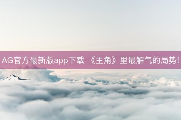 AG官方最新版app下载 《主角》里最解气的局势!