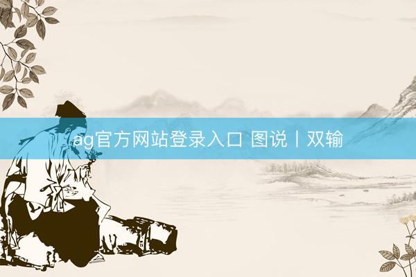 ag官方网站登录入口 图说丨双输