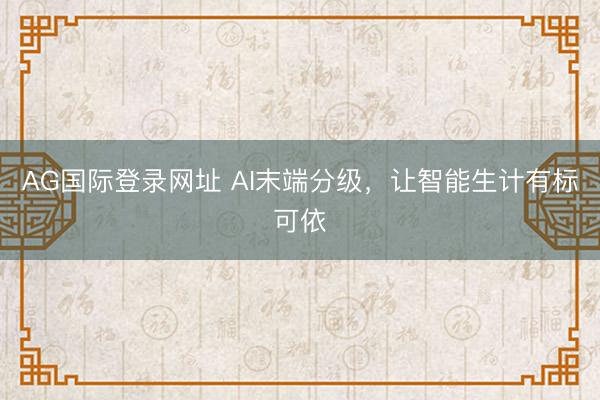 AG国际登录网址 AI末端分级，让智能生计有标可依