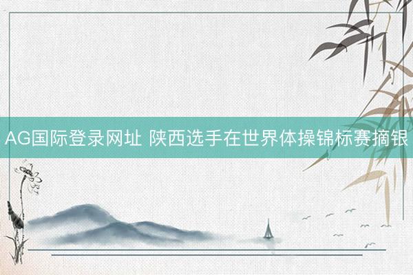 AG国际登录网址 陕西选手在世界体操锦标赛摘银