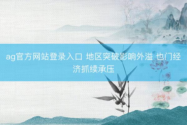 ag官方网站登录入口 地区突破影响外溢 也门经济抓续承压