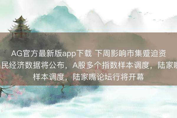 AG官方最新版app下载 下周影响市集蹙迫资讯前瞻：5月国民经济数据将公布，A股多个指数样本调度，陆家嘴论坛行将开幕
