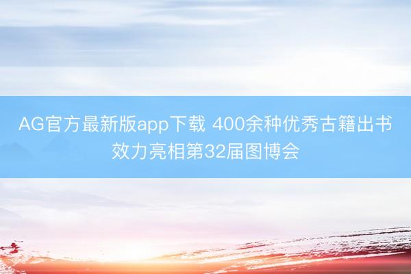 AG官方最新版app下载 400余种优秀古籍出书效力亮相第32届图博会